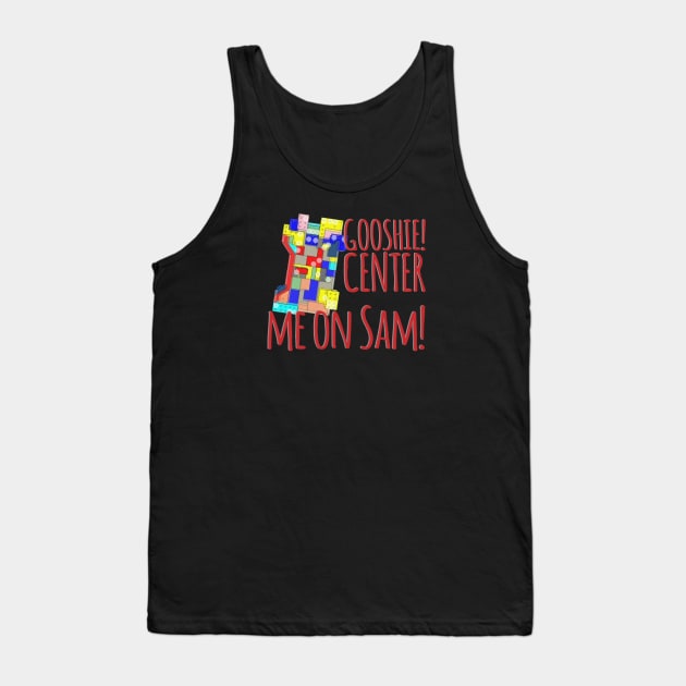 Gooshie Center me on Sam! Tank Top by That Junkman's Shirts and more!